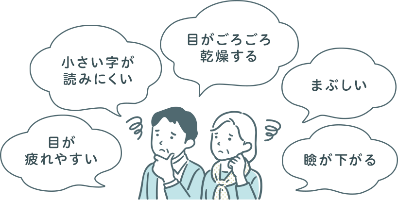 加齢に伴う目の機能低下：小さい字が読みにくい、目がごろごろ乾燥する、目が疲れやすい、まぶしい、瞼が下がる